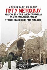 Put u Metohiju : ibarska vojska i Javorska brigada Vojske Kraljevine Srbije u Prvom balkanskom ratu (1912-1913)
